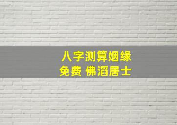 八字测算姻缘免费 佛滔居士